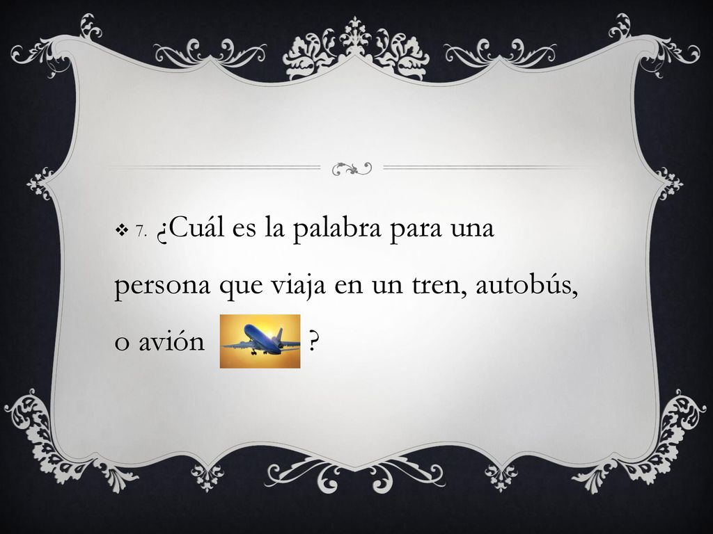 7. ¿Cuál es la palabra para una persona que viaja en un tren, autobús, o avión