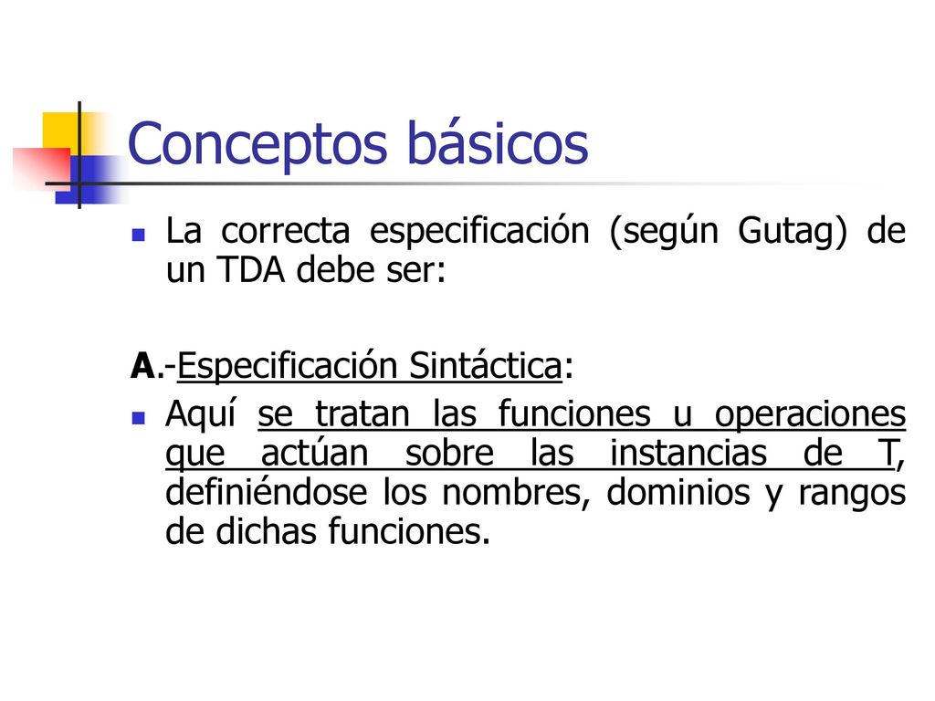 Conceptos básicos La correcta especificación (según Gutag) de un TDA debe ser: A.-Especificación Sintáctica: