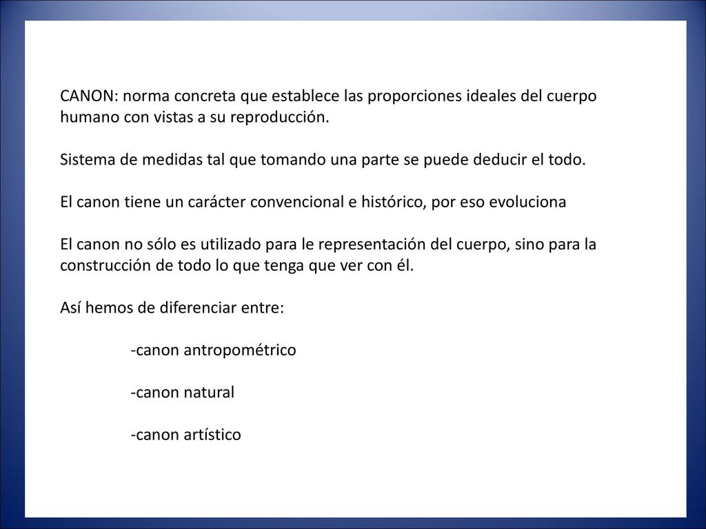 CANON: norma concreta que establece las proporciones ideales del cuerpo humano con vistas a su reproducción.