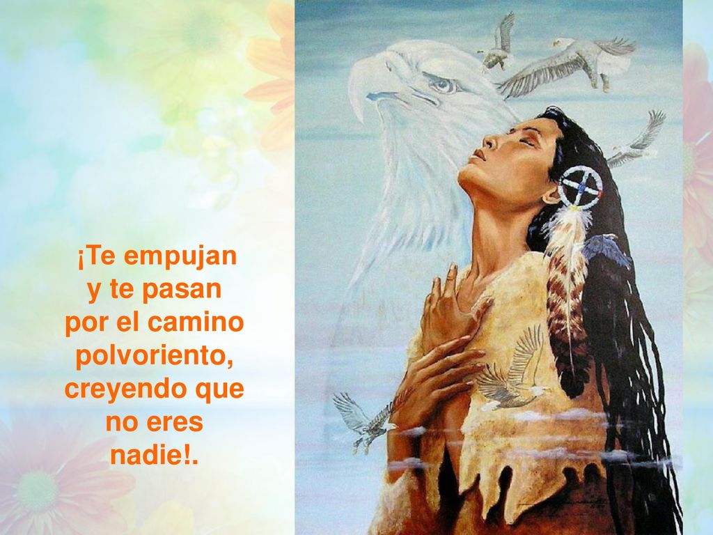 ¡Te empujan y te pasan por el camino polvoriento, creyendo que no eres nadie!.