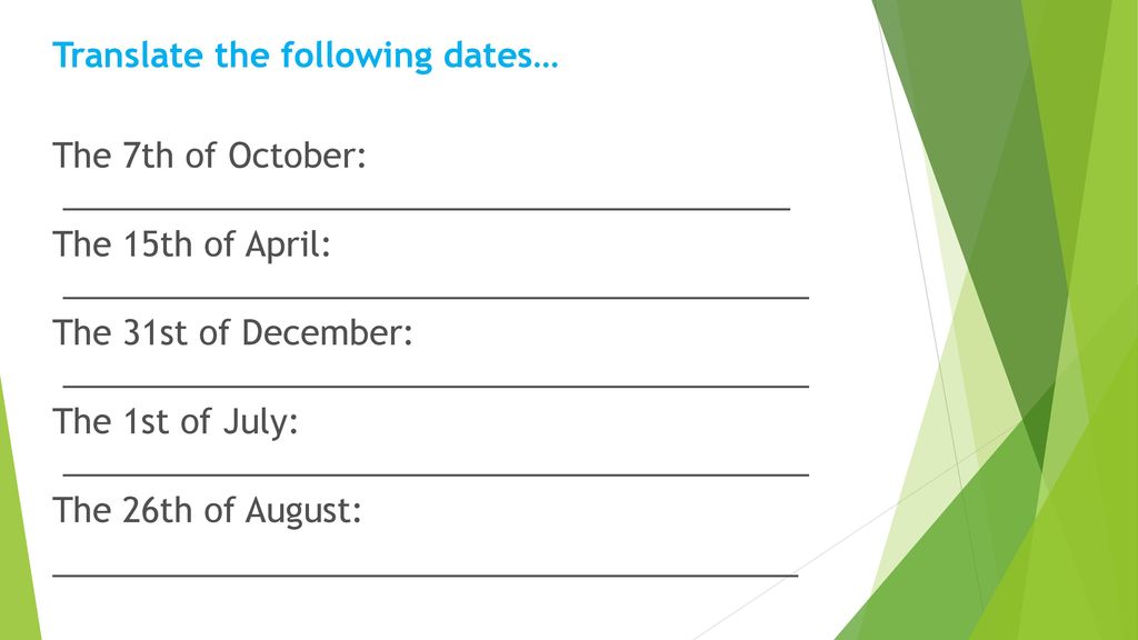 Translate the following dates… The 7th of October: _______________________________________ The 15th of April: ________________________________________ The 31st of December: ________________________________________ The 1st of July: ________________________________________ The 26th of August: ________________________________________