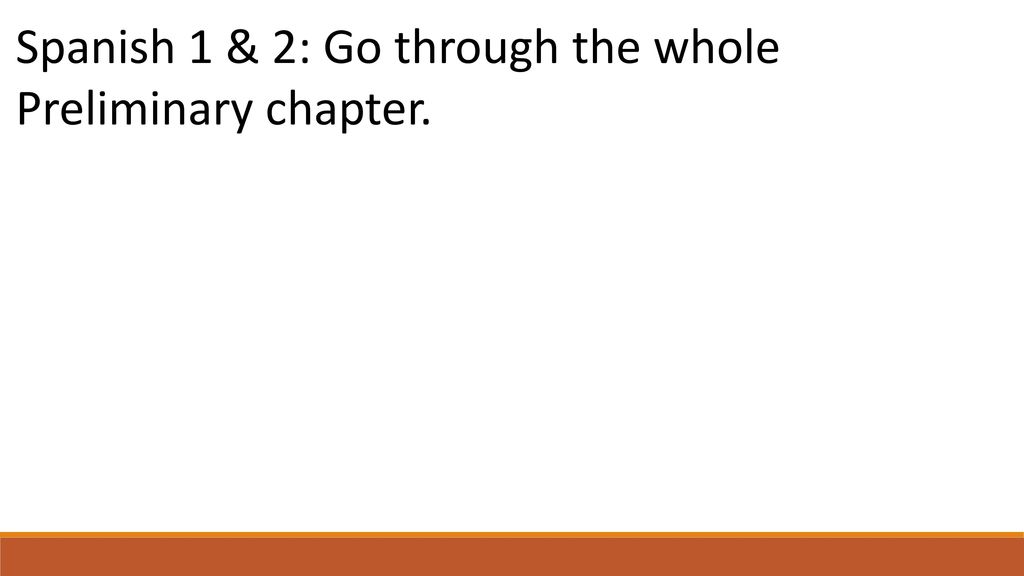 Spanish 1 & 2: Go through the whole Preliminary chapter.