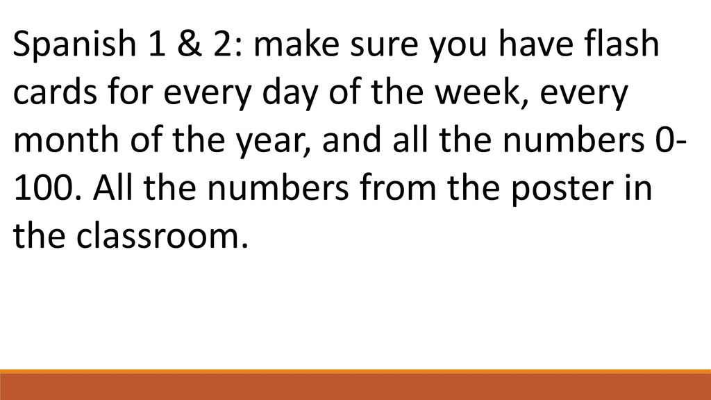 Spanish 1 & 2: make sure you have flash cards for every day of the week, every month of the year, and all the numbers