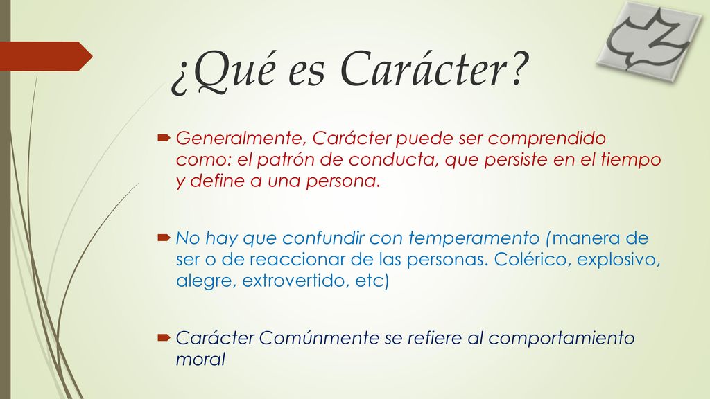 ¿Qué es Carácter Generalmente, Carácter puede ser comprendido como: el patrón de conducta, que persiste en el tiempo y define a una persona.