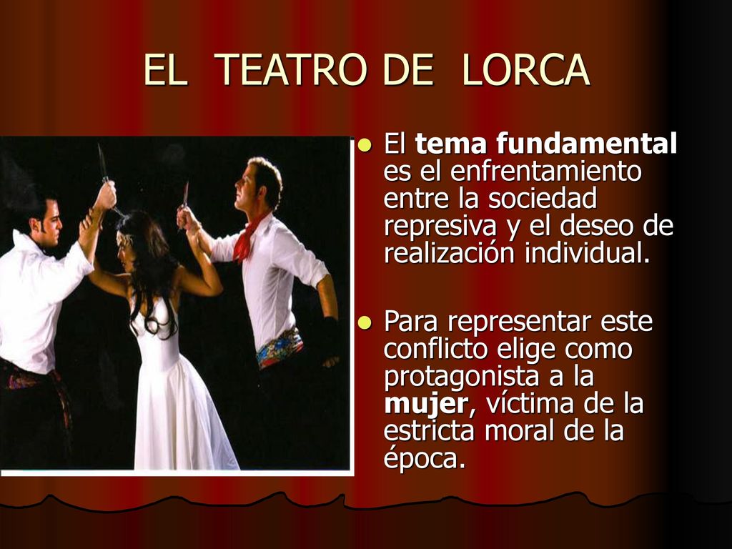 EL TEATRO DE LORCA El tema fundamental es el enfrentamiento entre la sociedad represiva y el deseo de realización individual.