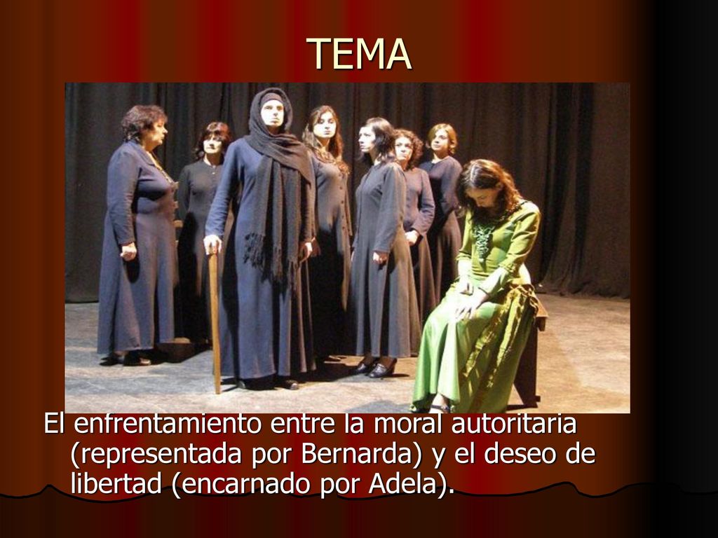TEMA El enfrentamiento entre la moral autoritaria (representada por Bernarda) y el deseo de libertad (encarnado por Adela).