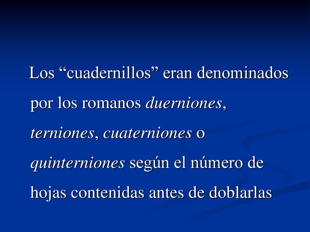 Los cuadernillos eran denominados por los romanos duerniones, terniones, cuaterniones o quinterniones según el número de hojas contenidas antes de doblarlas