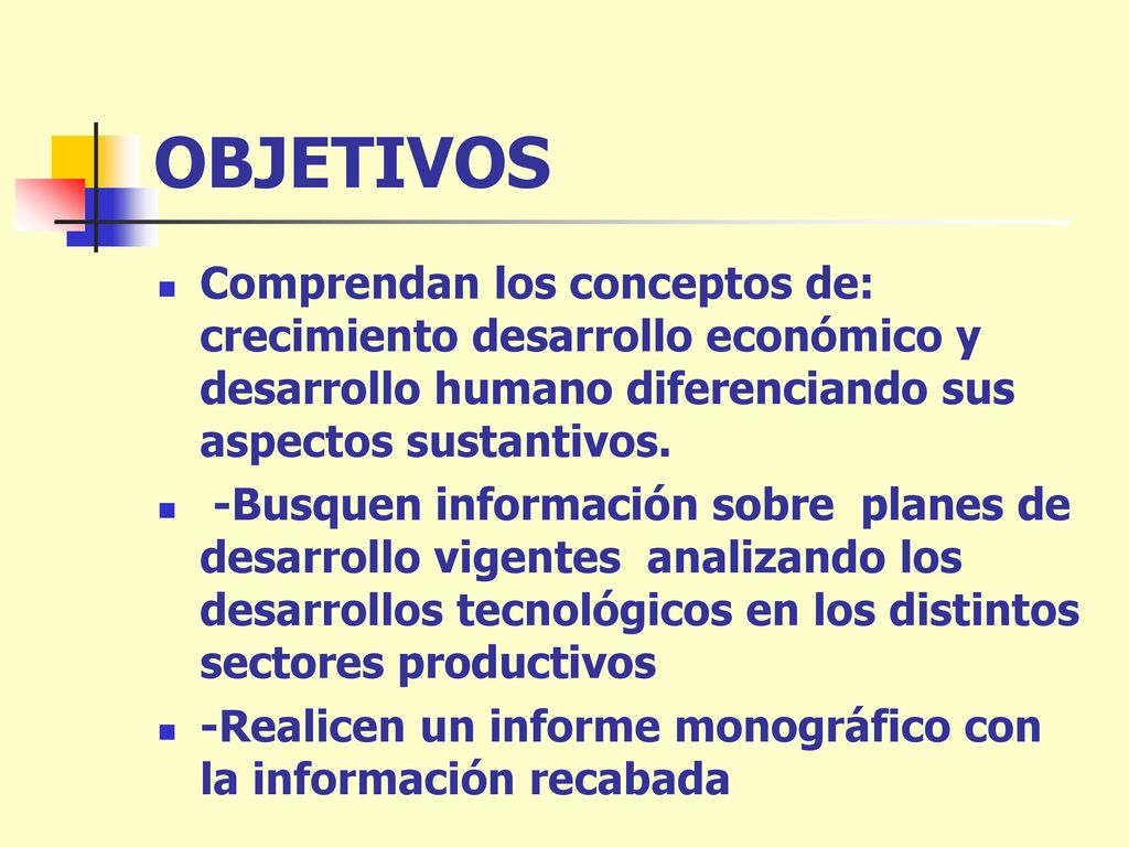 OBJETIVOS Comprendan los conceptos de: crecimiento desarrollo económico y desarrollo humano diferenciando sus aspectos sustantivos.
