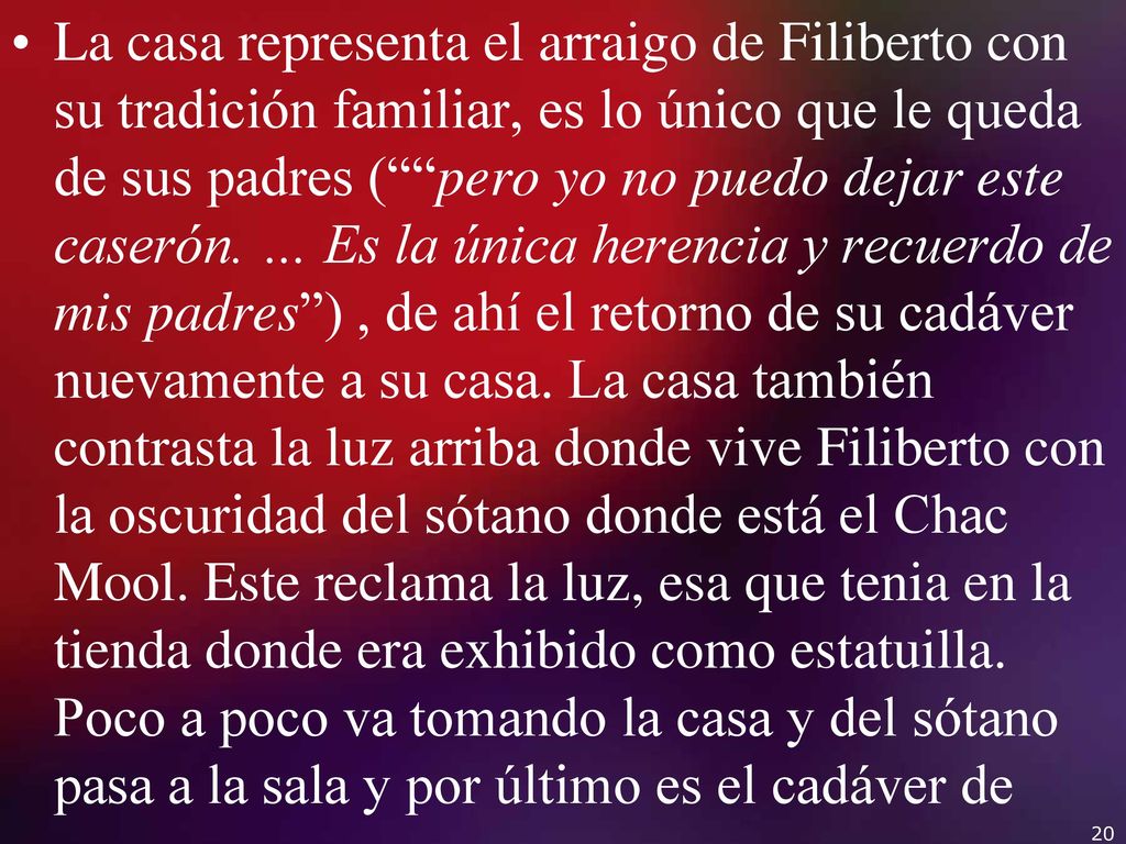 La casa representa el arraigo de Filiberto con su tradición familiar, es lo único que le queda de sus padres ( pero yo no puedo dejar este caserón.