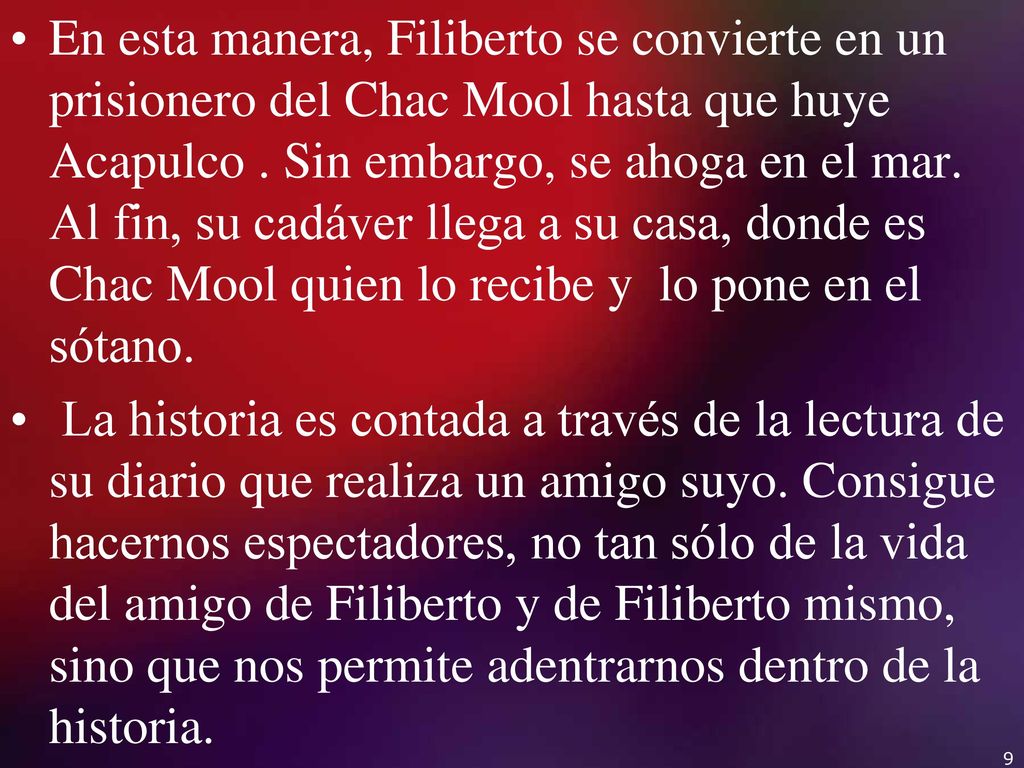 En esta manera, Filiberto se convierte en un prisionero del Chac Mool hasta que huye Acapulco . Sin embargo, se ahoga en el mar. Al fin, su cadáver llega a su casa, donde es Chac Mool quien lo recibe y lo pone en el sótano.