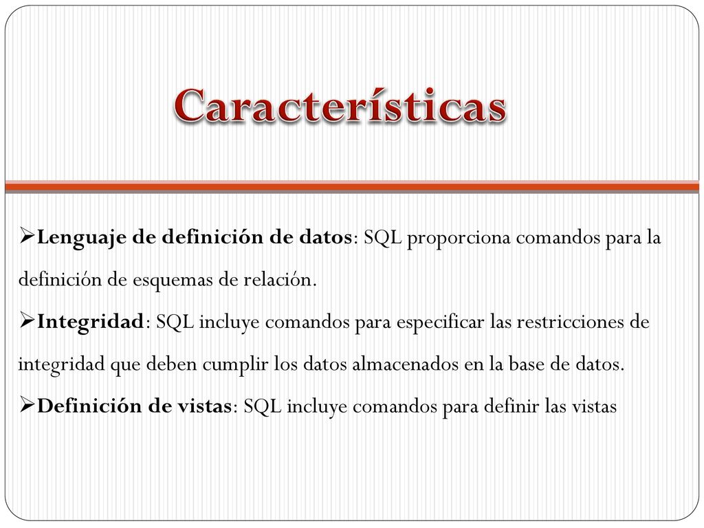 Características Lenguaje de definición de datos: SQL proporciona comandos para la definición de esquemas de relación.