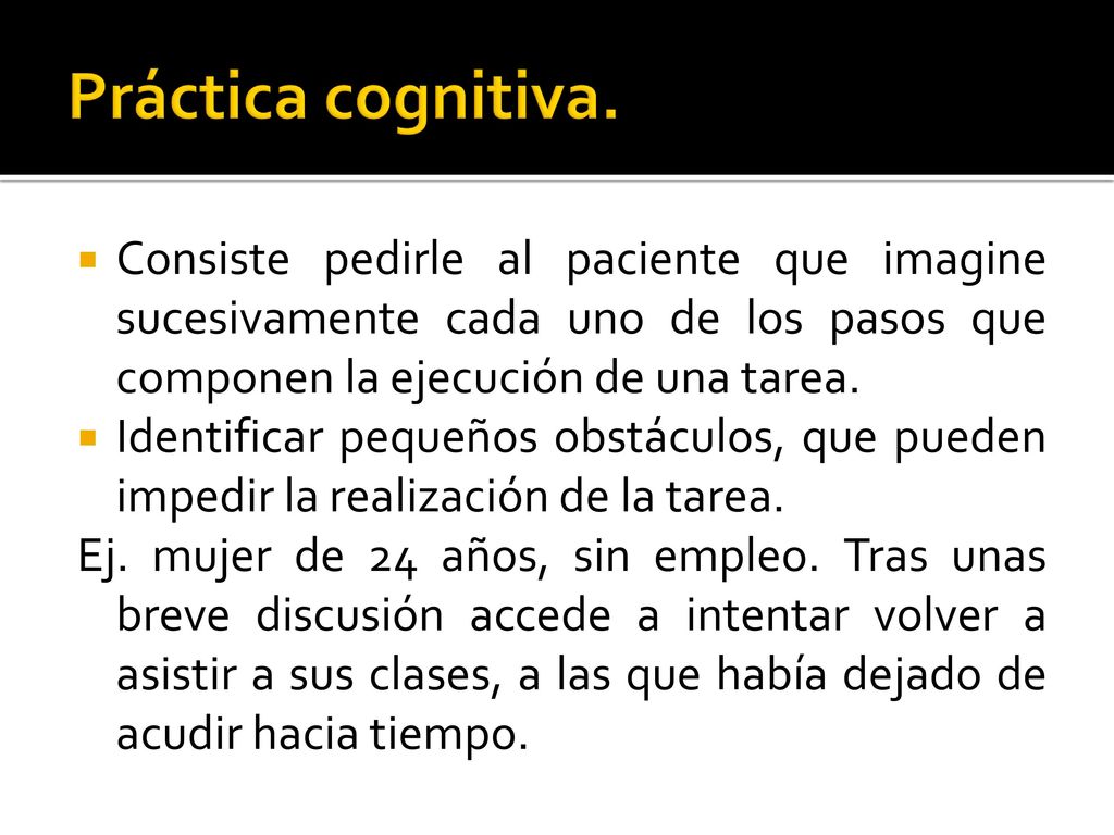 Práctica cognitiva. Consiste pedirle al paciente que imagine sucesivamente cada uno de los pasos que componen la ejecución de una tarea.