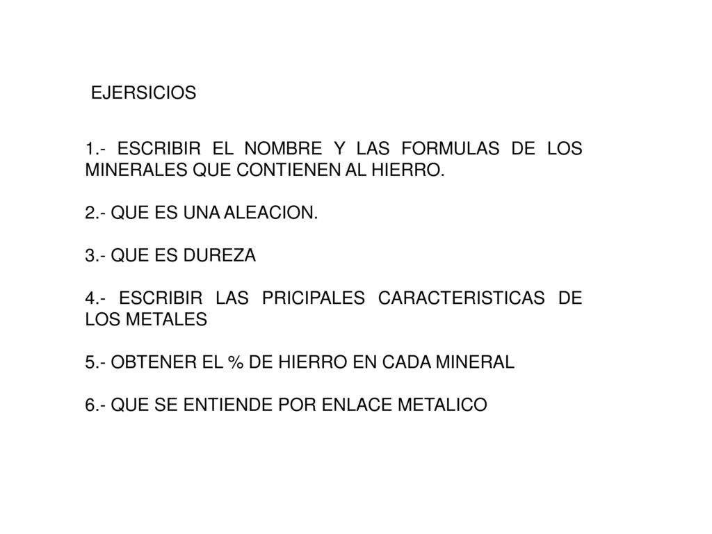 EJERSICIOS 1.- ESCRIBIR EL NOMBRE Y LAS FORMULAS DE LOS MINERALES QUE CONTIENEN AL HIERRO. 2.- QUE ES UNA ALEACION.