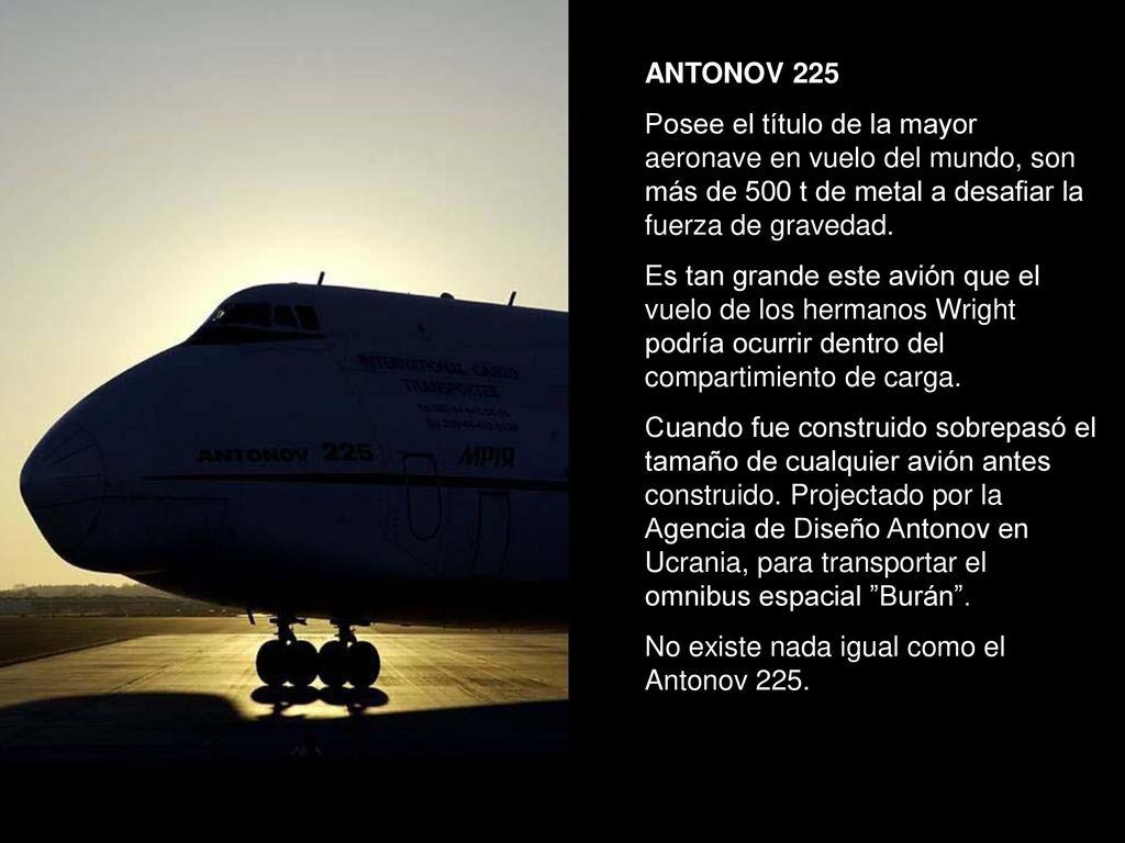ANTONOV 225 Posee el título de la mayor aeronave en vuelo del mundo, son más de 500 t de metal a desafiar la fuerza de gravedad.