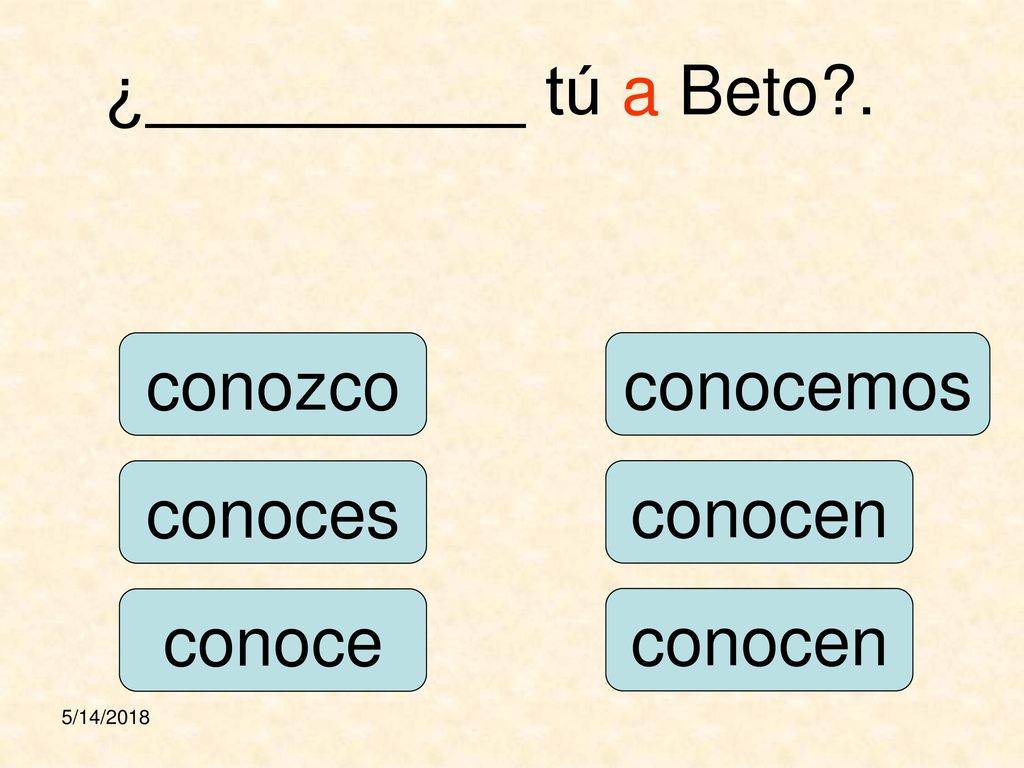 ¿__________ tú a Beto . conozco conocemos conoces conocen conoce
