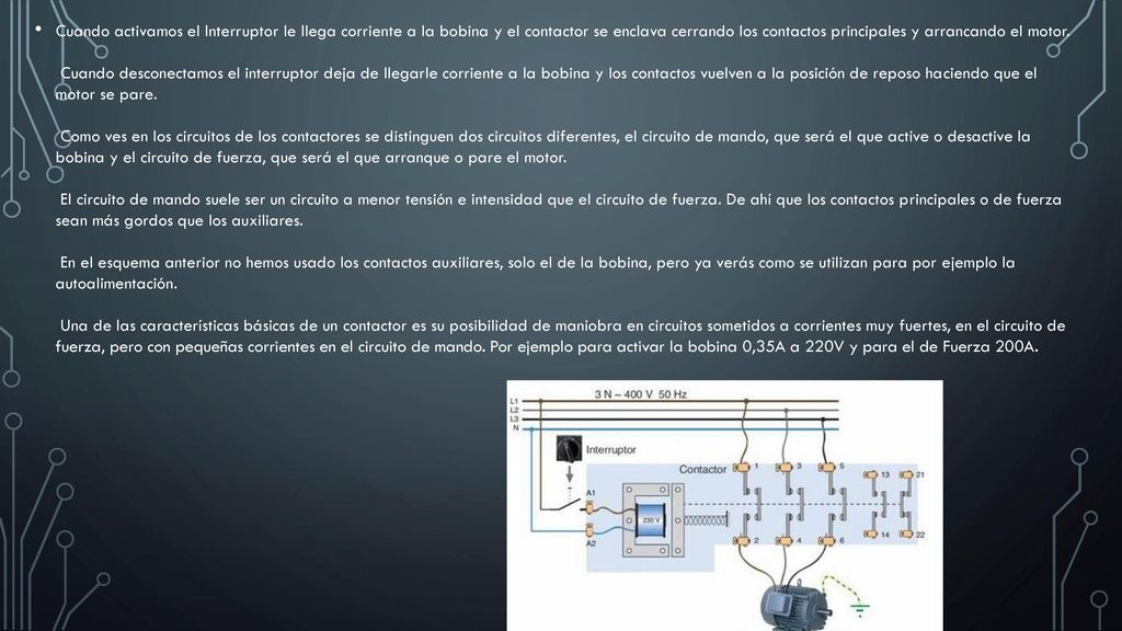 Cuando activamos el Interruptor le llega corriente a la bobina y el contactor se enclava cerrando los contactos principales y arrancando el motor.