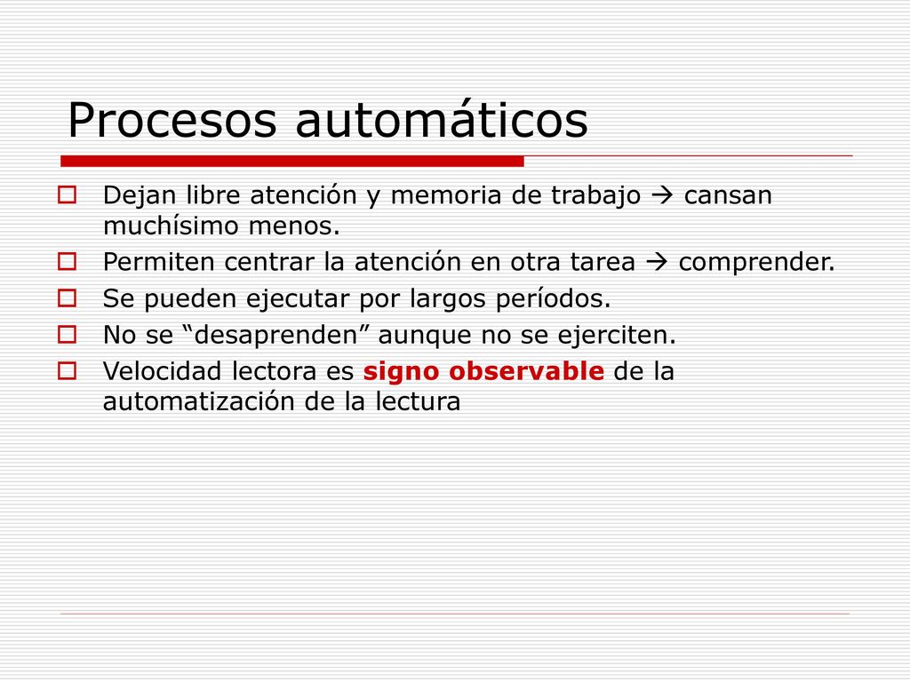 Procesos automáticos Dejan libre atención y memoria de trabajo  cansan muchísimo menos. Permiten centrar la atención en otra tarea  comprender.