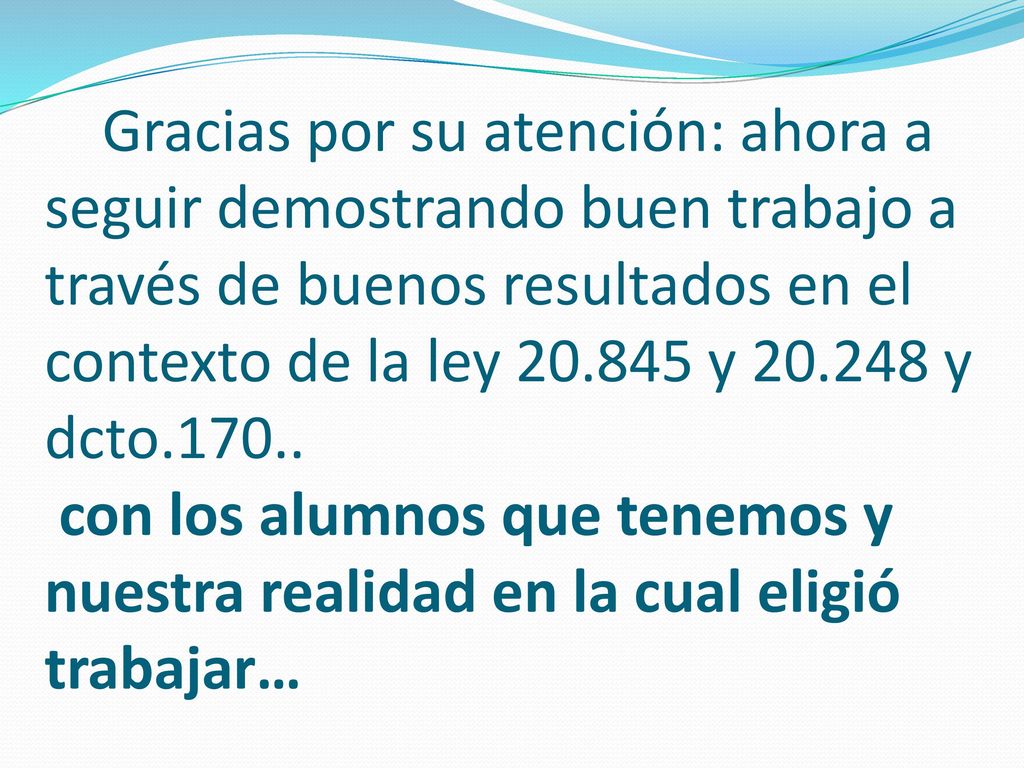 Gracias por su atención: ahora a seguir demostrando buen trabajo a través de buenos resultados en el contexto de la ley y y dcto.170..