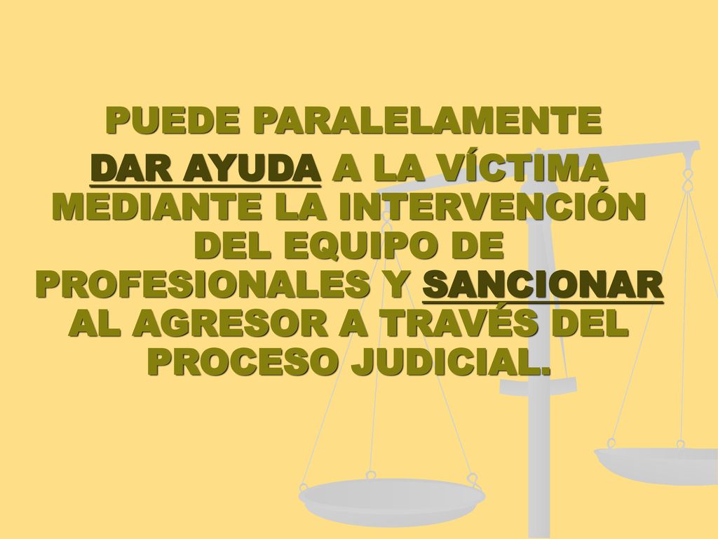 PUEDE PARALELAMENTE DAR AYUDA A LA VÍCTIMA MEDIANTE LA INTERVENCIÓN DEL EQUIPO DE PROFESIONALES Y SANCIONAR AL AGRESOR A TRAVÉS DEL PROCESO JUDICIAL.