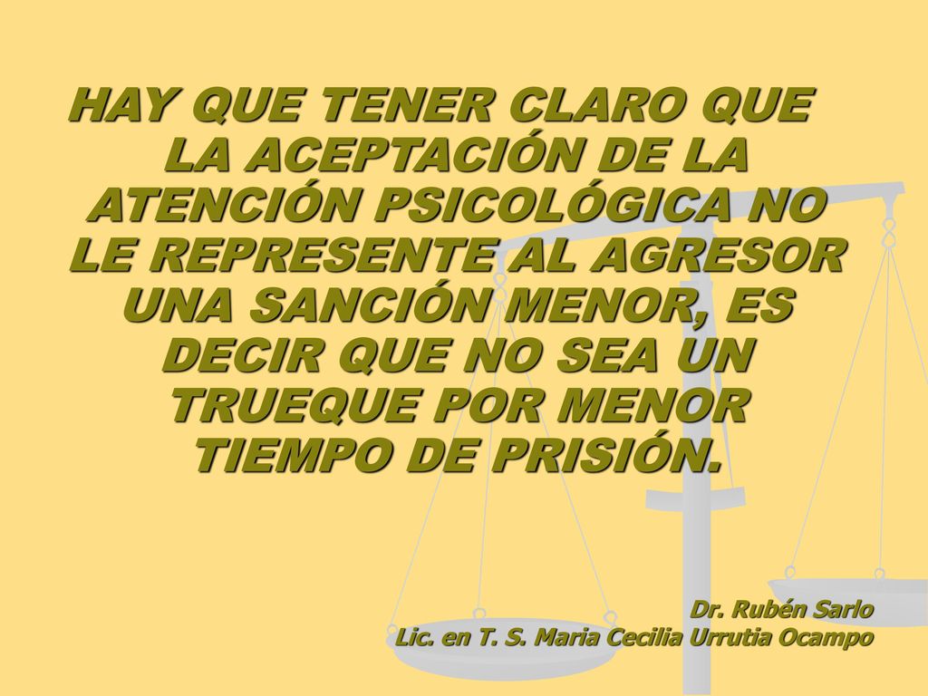 HAY QUE TENER CLARO QUE LA ACEPTACIÓN DE LA ATENCIÓN PSICOLÓGICA NO LE REPRESENTE AL AGRESOR UNA SANCIÓN MENOR, ES DECIR QUE NO SEA UN TRUEQUE POR MENOR TIEMPO DE PRISIÓN.