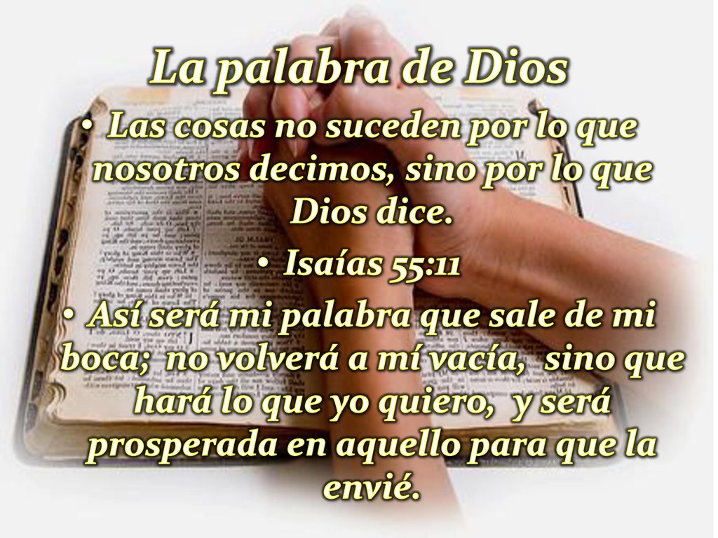La palabra de Dios Las cosas no suceden por lo que nosotros decimos, sino por lo que Dios dice. Isaías 55:11.