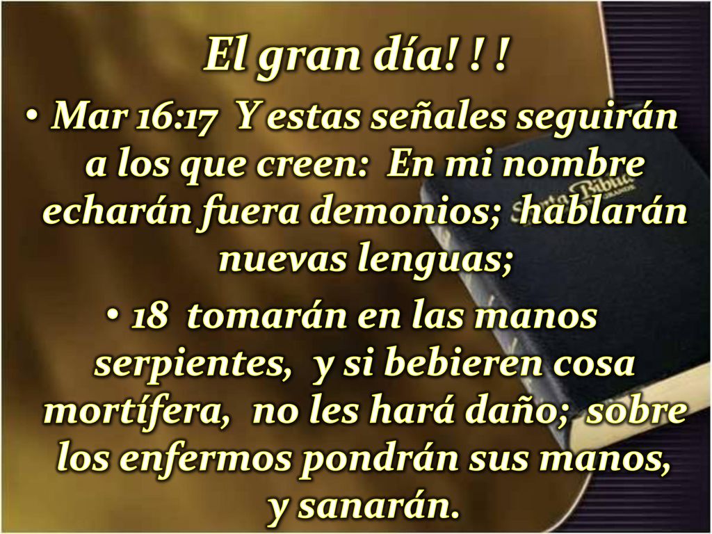 El gran día! ! ! Mar 16:17 Y estas señales seguirán a los que creen: En mi nombre echarán fuera demonios; hablarán nuevas lenguas;