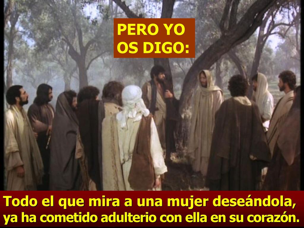 PERO YO OS DIGO: Todo el que mira a una mujer deseándola, ya ha cometido adulterio con ella en su corazón.