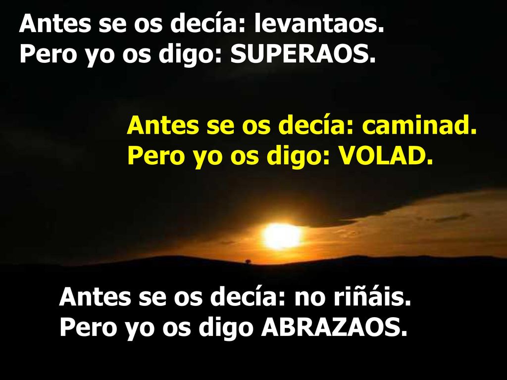 Antes se os decía: levantaos. Pero yo os digo: SUPERAOS.