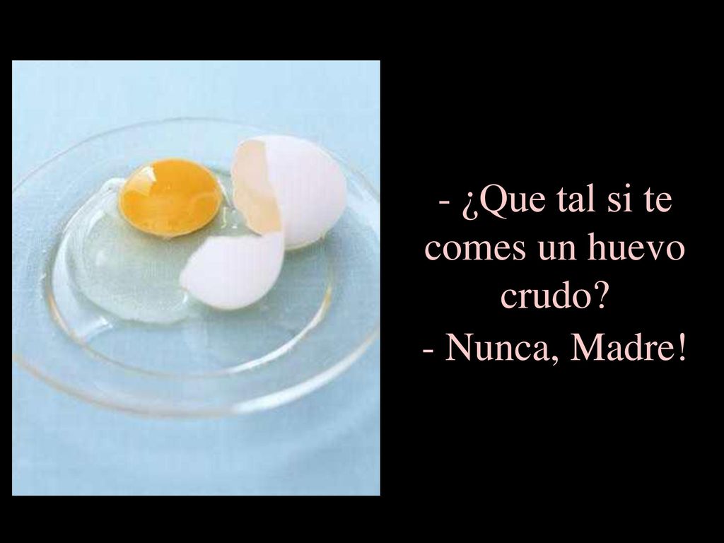 ¿Que tal si te comes un huevo crudo - Nunca, Madre!