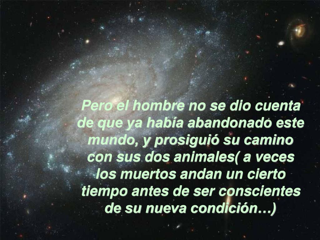 Pero el hombre no se dio cuenta de que ya había abandonado este mundo, y prosiguió su camino con sus dos animales( a veces los muertos andan un cierto tiempo antes de ser conscientes de su nueva condición…)