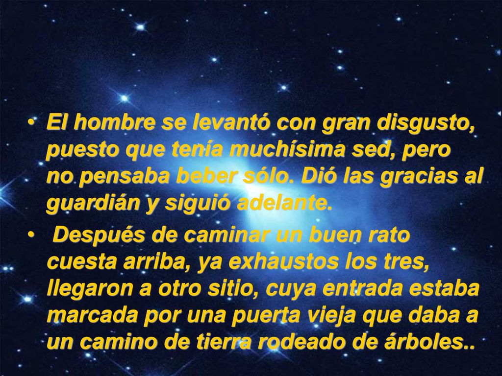 El hombre se levantó con gran disgusto, puesto que tenía muchísima sed, pero no pensaba beber sólo. Dió las gracias al guardián y siguió adelante.