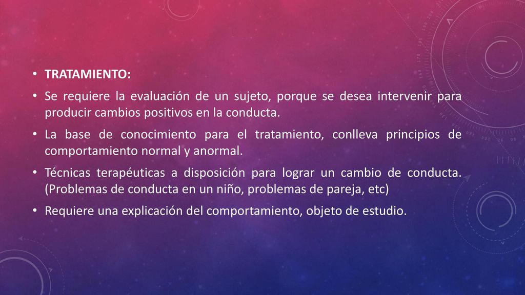 TRATAMIENTO: Se requiere la evaluación de un sujeto, porque se desea intervenir para producir cambios positivos en la conducta.
