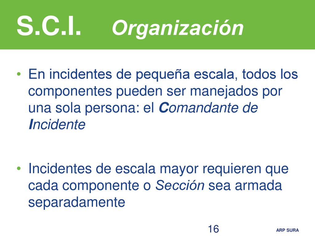 S.C.I. Organización En incidentes de pequeña escala, todos los componentes pueden ser manejados por una sola persona: el Comandante de Incidente.
