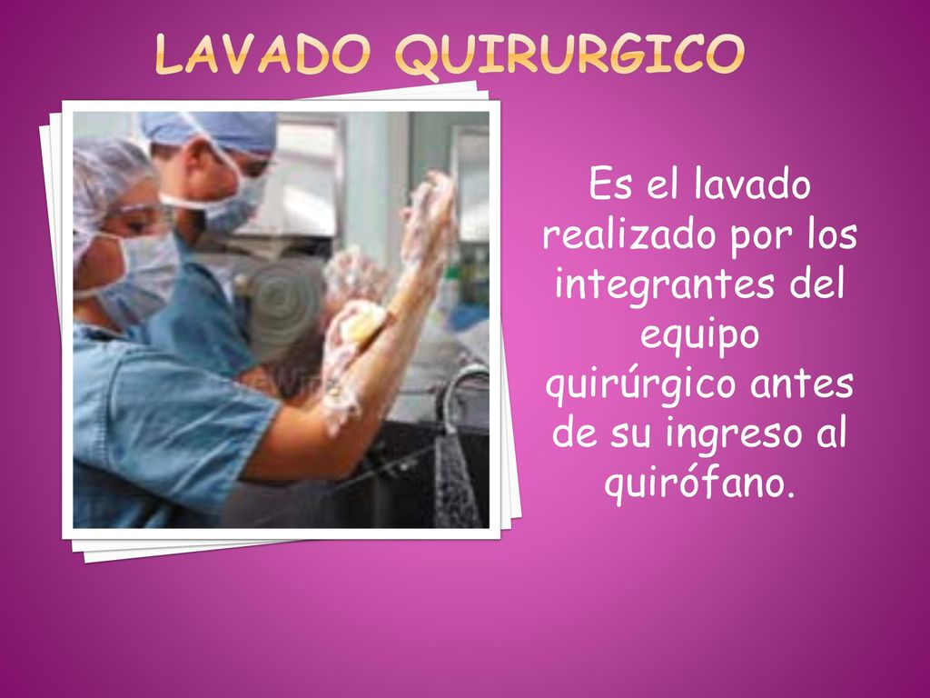 LAVADO QUIRURGICO Es el lavado realizado por los integrantes del equipo quirúrgico antes de su ingreso al quirófano.