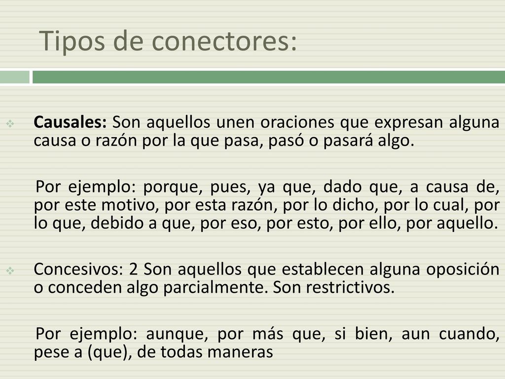 Tipos de conectores: Causales: Son aquellos unen oraciones que expresan alguna causa o razón por la que pasa, pasó o pasará algo.