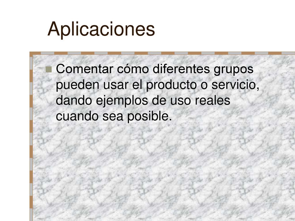 Aplicaciones Comentar cómo diferentes grupos pueden usar el producto o servicio, dando ejemplos de uso reales cuando sea posible.