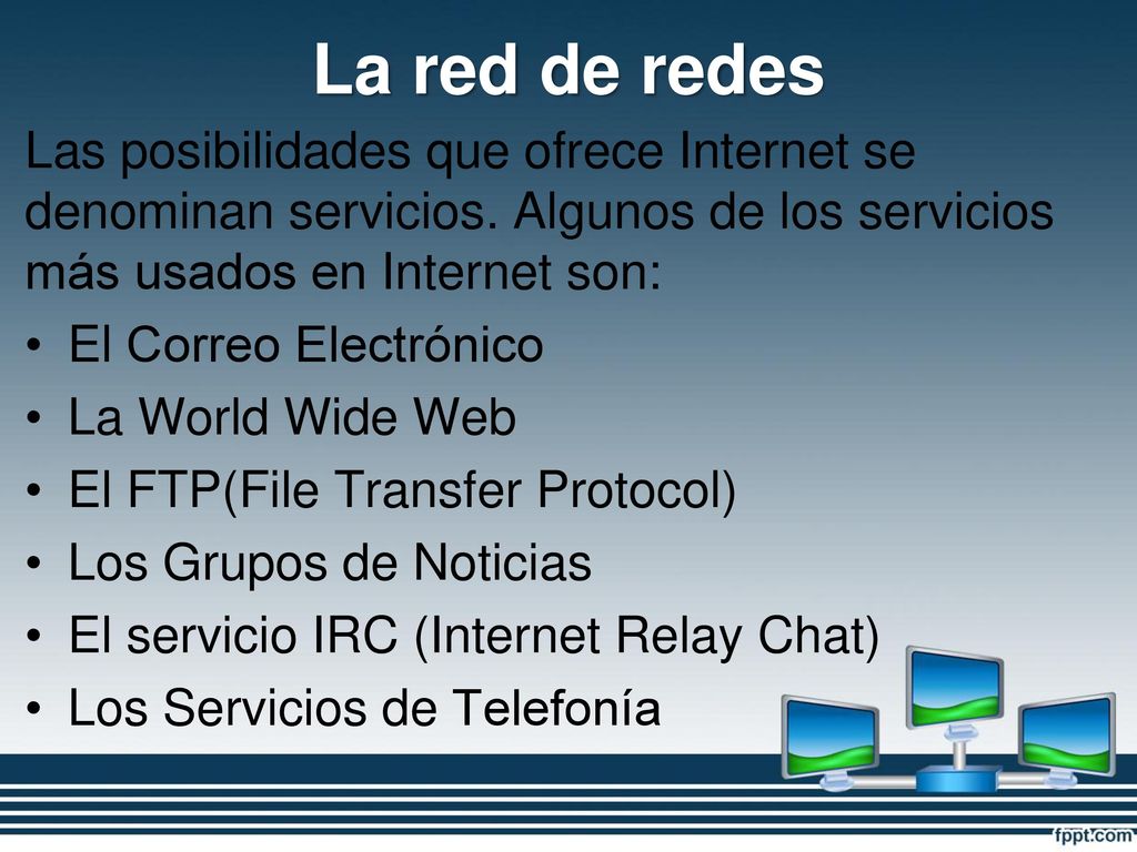 La red de redes Las posibilidades que ofrece Internet se denominan servicios. Algunos de los servicios más usados en Internet son: