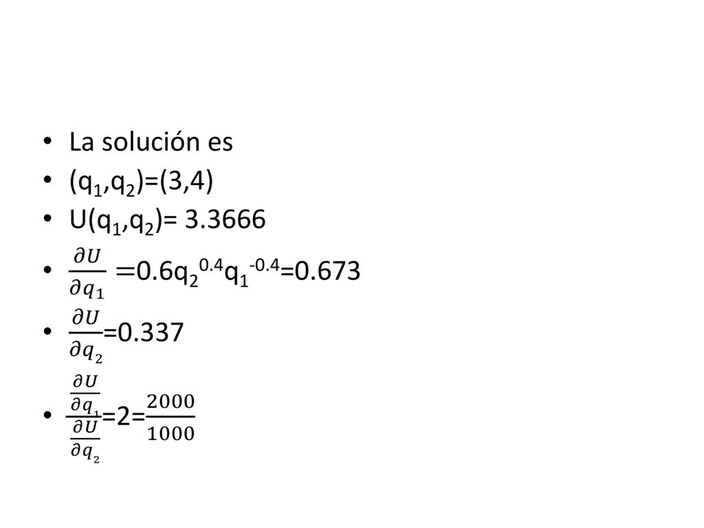 La solución es (q1,q2)=(3,4) U(q1,q2)= 𝜕𝑈 𝜕 𝑞 1 =0.6q20.4q1-0.4=