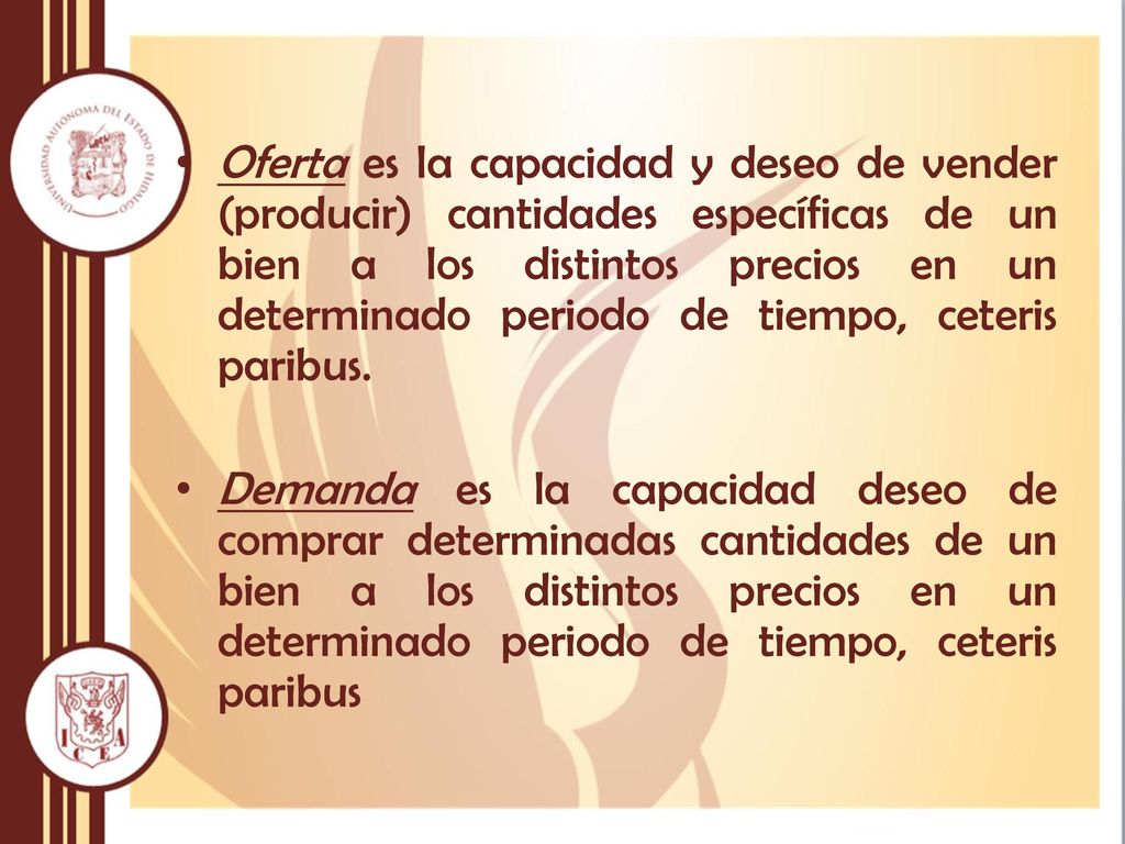 Oferta es la capacidad y deseo de vender (producir) cantidades específicas de un bien a los distintos precios en un determinado periodo de tiempo, ceteris paribus.