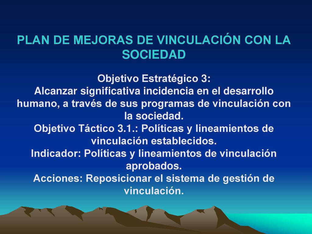 PLAN DE MEJORAS DE VINCULACIÓN CON LA SOCIEDAD Objetivo Estratégico 3: Alcanzar significativa incidencia en el desarrollo humano, a través de sus programas de vinculación con la sociedad.