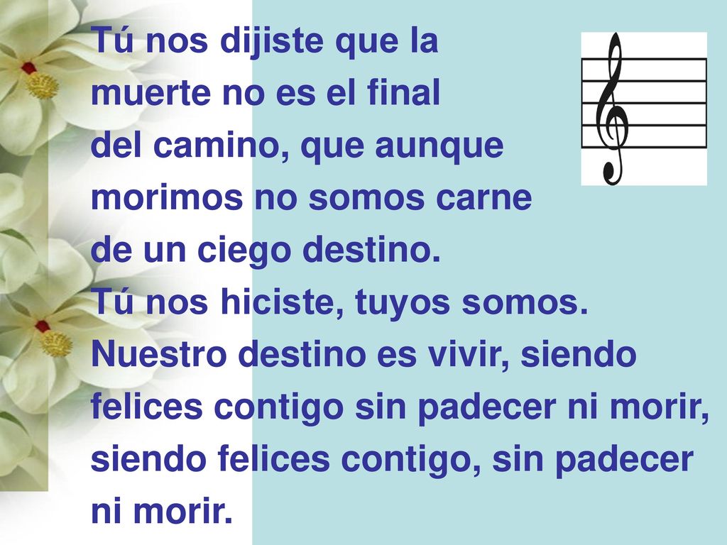Tú nos dijiste que la muerte no es el final. del camino, que aunque. morimos no somos carne. de un ciego destino.