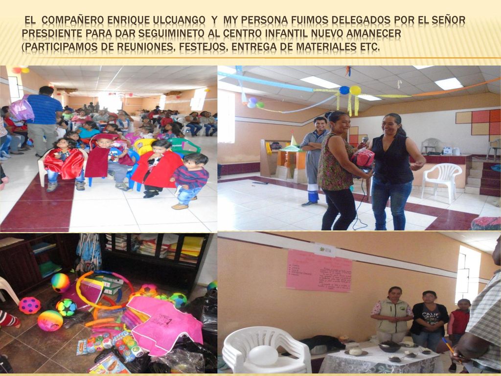 EL COMPAÑERO ENRIQUE ULCUANGO Y MY PERSONA FUIMOS DELEGADOS POR EL SEÑOR PRESDIENTE PARA DAR SEGUIMINETO AL CENTRO INFANTIL NUEVO AMANECER (participamos de reuniones, festejos, entrega de materiales etc.