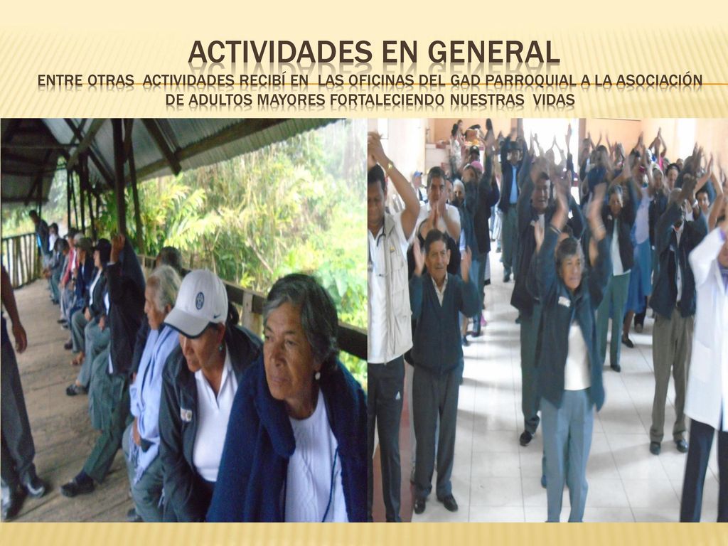 ACTIVIDADES EN GENERAL entre otras actividades Recibí en las oficinas del gad parroquial a la asociación de adultos mayores fortaleciendo nuestras vidas