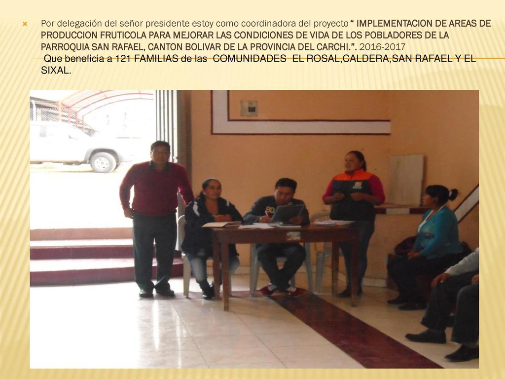 Por delegación del señor presidente estoy como coordinadora del proyecto IMPLEMENTACION DE AREAS DE PRODUCCION FRUTICOLA PARA MEJORAR LAS CONDICIONES DE VIDA DE LOS POBLADORES DE LA PARROQUIA SAN RAFAEL, CANTON BOLIVAR DE LA PROVINCIA DEL CARCHI