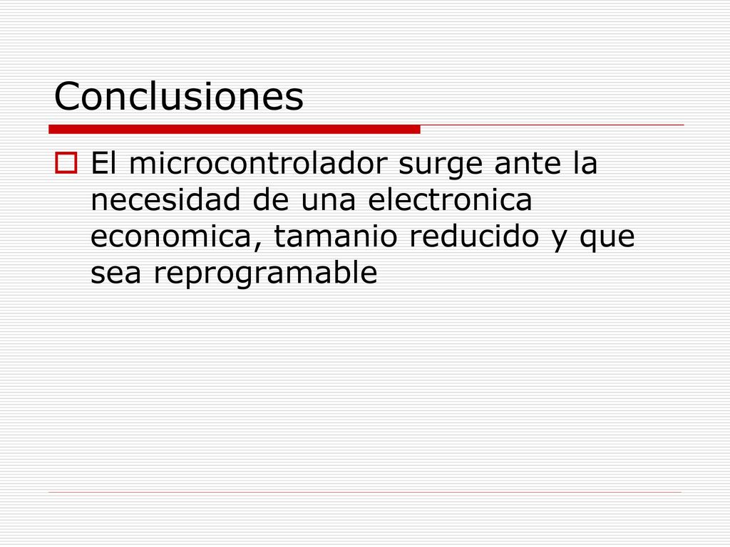 Conclusiones El microcontrolador surge ante la necesidad de una electronica economica, tamanio reducido y que sea reprogramable.