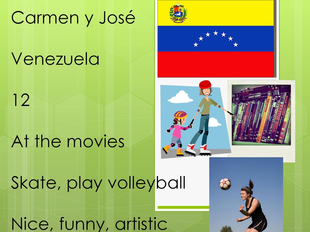 Carmen y José Venezuela 12 At the movies Skate, play volleyball Nice, funny, artistic