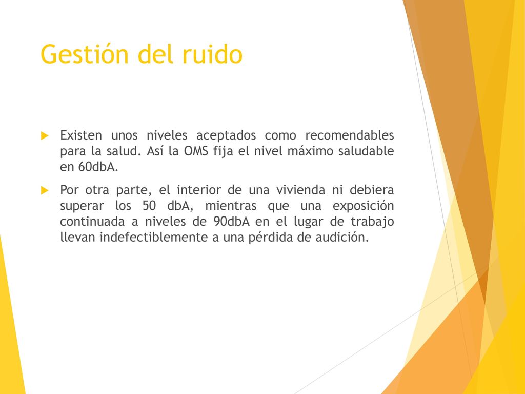Gestión del ruido Existen unos niveles aceptados como recomendables para la salud. Así la OMS fija el nivel máximo saludable en 60dbA.