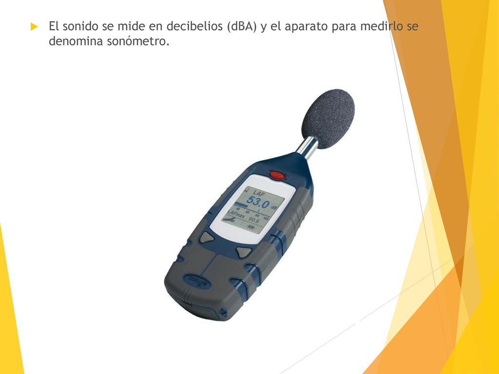 El sonido se mide en decibelios (dBA) y el aparato para medirlo se denomina sonómetro.