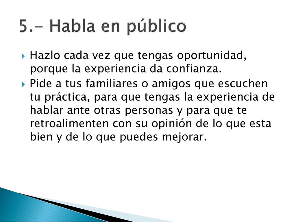 5.- Habla en público Hazlo cada vez que tengas oportunidad, porque la experiencia da confianza.