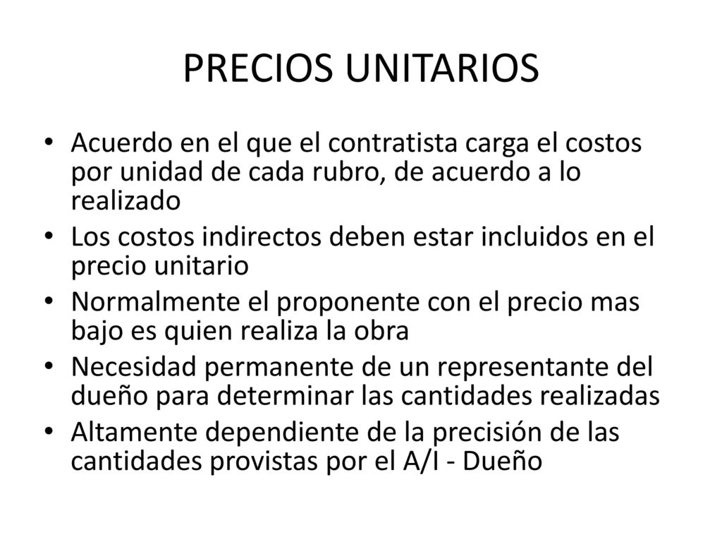 PRECIOS UNITARIOS Acuerdo en el que el contratista carga el costos por unidad de cada rubro, de acuerdo a lo realizado.